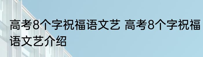 高考8个字祝福语文艺 高考8个字祝福语文艺介绍