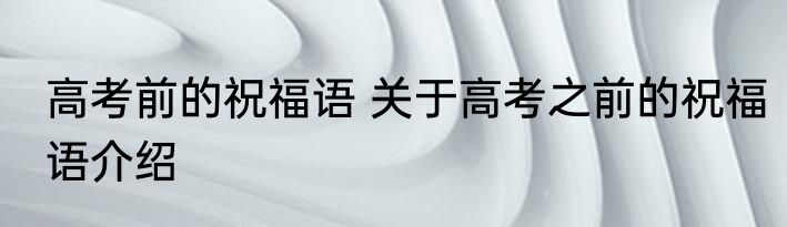 高考前的祝福语 关于高考之前的祝福语介绍