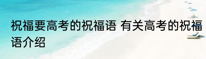 祝福要高考的祝福语 有关高考的祝福语介绍