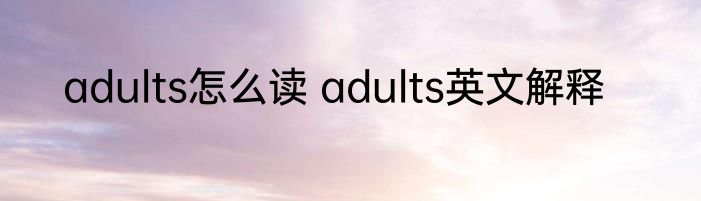 adults怎么读 adults英文解释