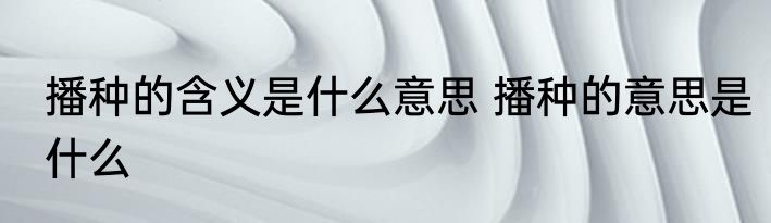 播种的含义是什么意思 播种的意思是什么