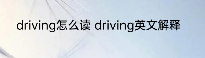 driving怎么读 driving英文解释