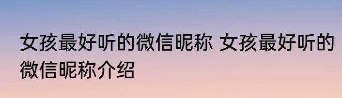 女孩最好听的微信昵称 女孩最好听的微信昵称介绍