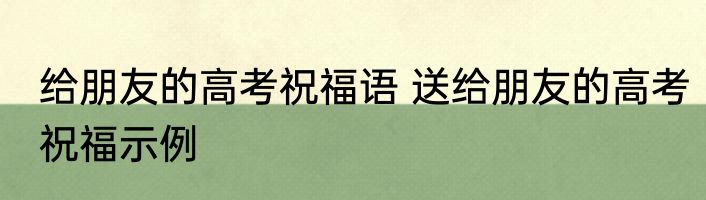 给朋友的高考祝福语 送给朋友的高考祝福示例