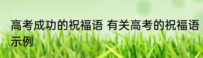 高考成功的祝福语 有关高考的祝福语示例