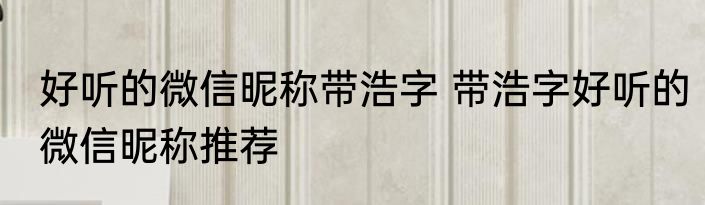 好听的微信昵称带浩字 带浩字好听的微信昵称推荐