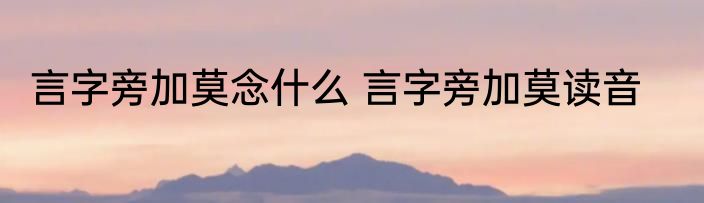 言字旁加莫念什么 言字旁加莫读音
