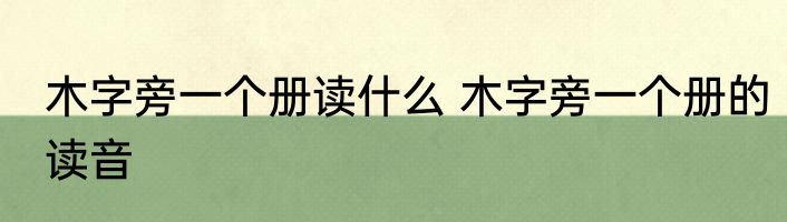 木字旁一个册读什么 木字旁一个册的读音