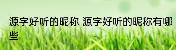 源字好听的昵称 源字好听的昵称有哪些