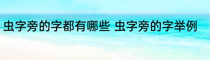 虫字旁的字都有哪些 虫字旁的字举例