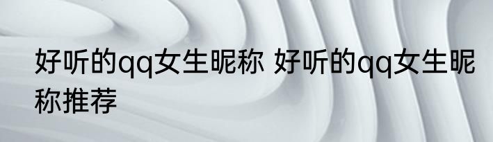 好听的qq女生昵称 好听的qq女生昵称推荐
