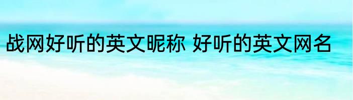 战网好听的英文昵称 好听的英文网名
