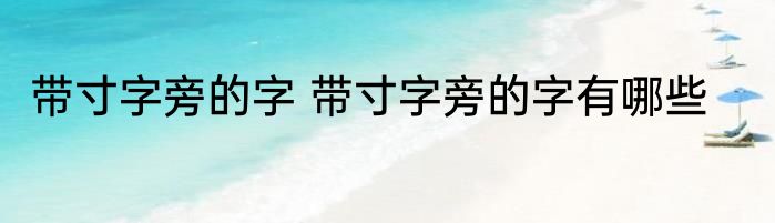 带寸字旁的字 带寸字旁的字有哪些