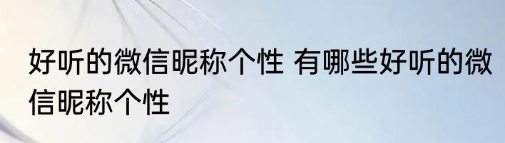好听的微信昵称个性 有哪些好听的微信昵称个性