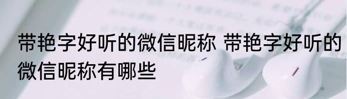 带艳字好听的微信昵称 带艳字好听的微信昵称有哪些