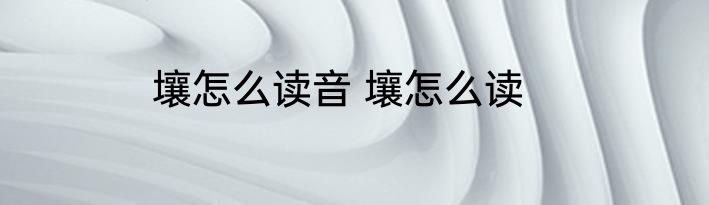 壤怎么读音 壤怎么读