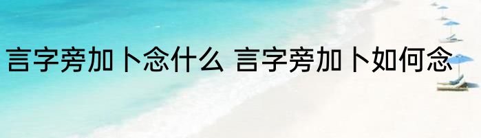 言字旁加卜念什么 言字旁加卜如何念