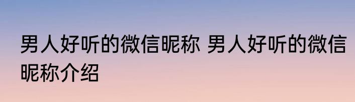 男人好听的微信昵称 男人好听的微信昵称介绍