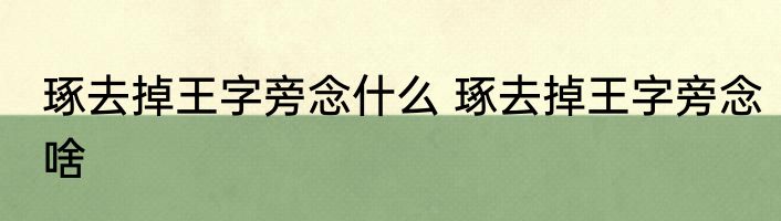 琢去掉王字旁念什么 琢去掉王字旁念啥