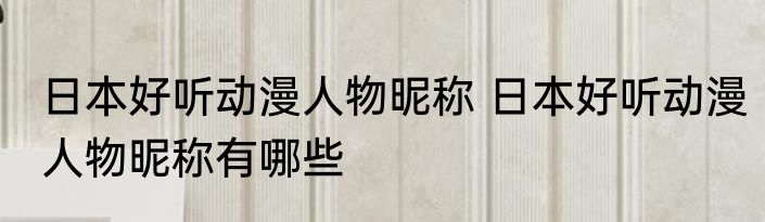 日本好听动漫人物昵称 日本好听动漫人物昵称有哪些