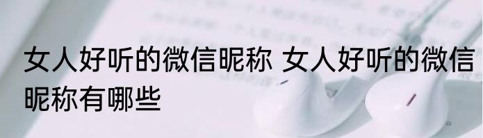 女人好听的微信昵称 女人好听的微信昵称有哪些