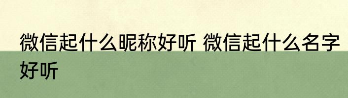 微信起什么昵称好听 微信起什么名字好听