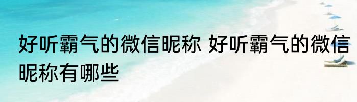 好听霸气的微信昵称 好听霸气的微信昵称有哪些