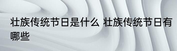 壮族传统节日是什么 壮族传统节日有哪些