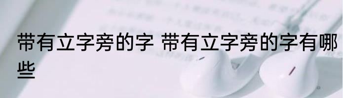 带有立字旁的字 带有立字旁的字有哪些