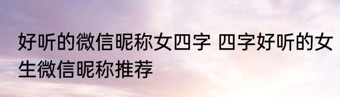 好听的微信昵称女四字 四字好听的女生微信昵称推荐