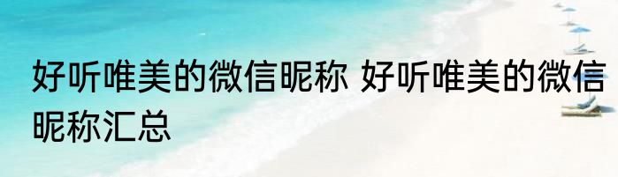 好听唯美的微信昵称 好听唯美的微信昵称汇总