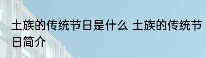 土族的传统节日是什么 土族的传统节日简介