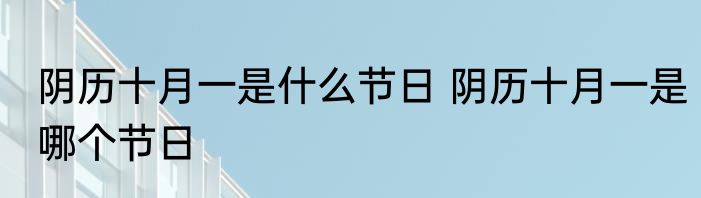 阴历十月一是什么节日 阴历十月一是哪个节日