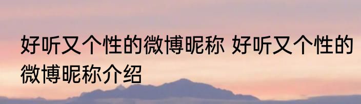 好听又个性的微博昵称 好听又个性的微博昵称介绍