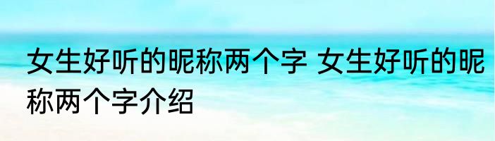 女生好听的昵称两个字 女生好听的昵称两个字介绍