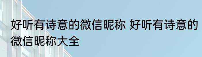 好听有诗意的微信昵称 好听有诗意的微信昵称大全