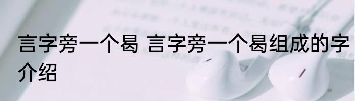 言字旁一个曷 言字旁一个曷组成的字介绍