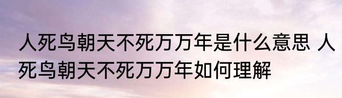 人死鸟朝天不死万万年是什么意思 人死鸟朝天不死万万年如何理解
