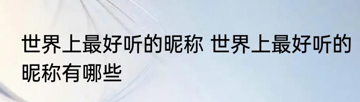 世界上最好听的昵称 世界上最好听的昵称有哪些