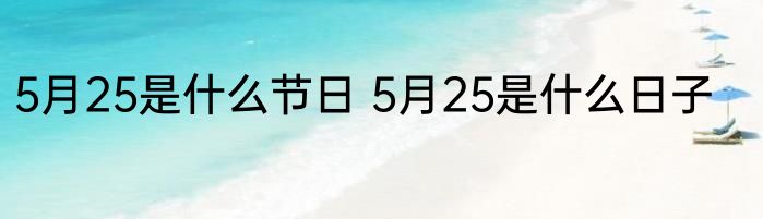 5月25是什么节日 5月25是什么日子