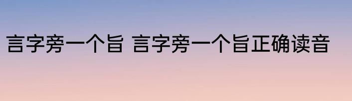 言字旁一个旨 言字旁一个旨正确读音