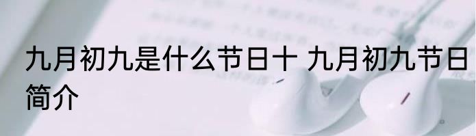 九月初九是什么节日十 九月初九节日简介