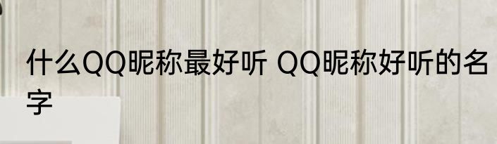 什么QQ昵称最好听 QQ昵称好听的名字
