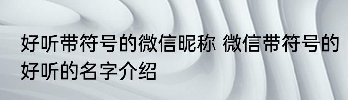 好听带符号的微信昵称 微信带符号的好听的名字介绍
