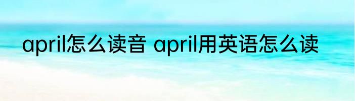april怎么读音 april用英语怎么读