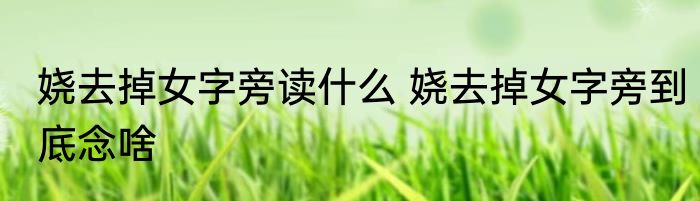 娆去掉女字旁读什么 娆去掉女字旁到底念啥