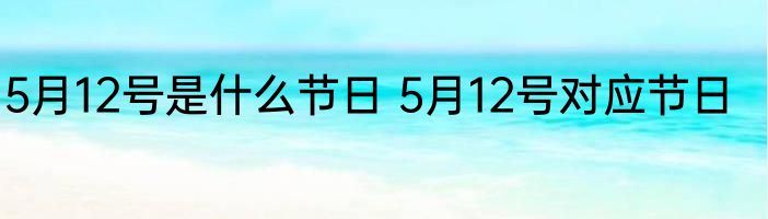 5月12号是什么节日 5月12号对应节日