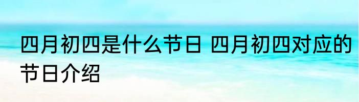 四月初四是什么节日 四月初四对应的节日介绍