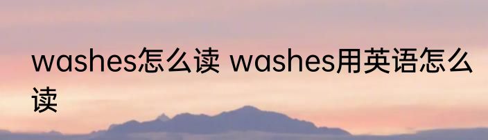 washes怎么读 washes用英语怎么读