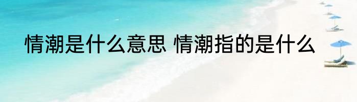 情潮是什么意思 情潮指的是什么